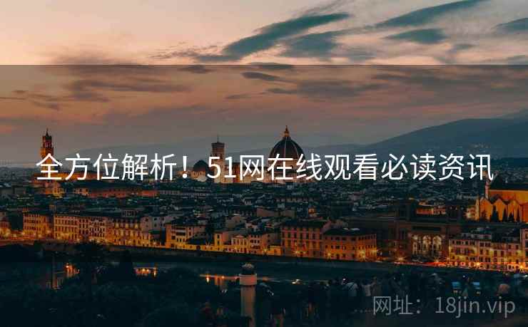 全方位解析！51网在线观看必读资讯