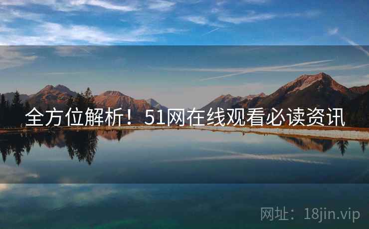 全方位解析！51网在线观看必读资讯