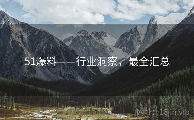51爆料——行业洞察，最全汇总