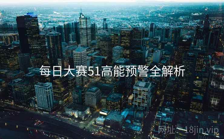 每日大赛51高能预警全解析