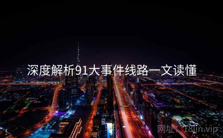 深度解析91大事件线路一文读懂