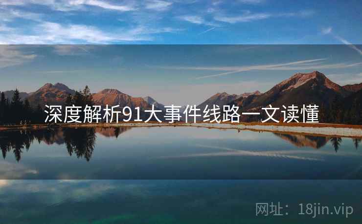 深度解析91大事件线路一文读懂
