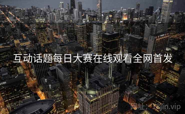 互动话题每日大赛在线观看全网首发