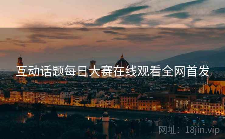 互动话题每日大赛在线观看全网首发