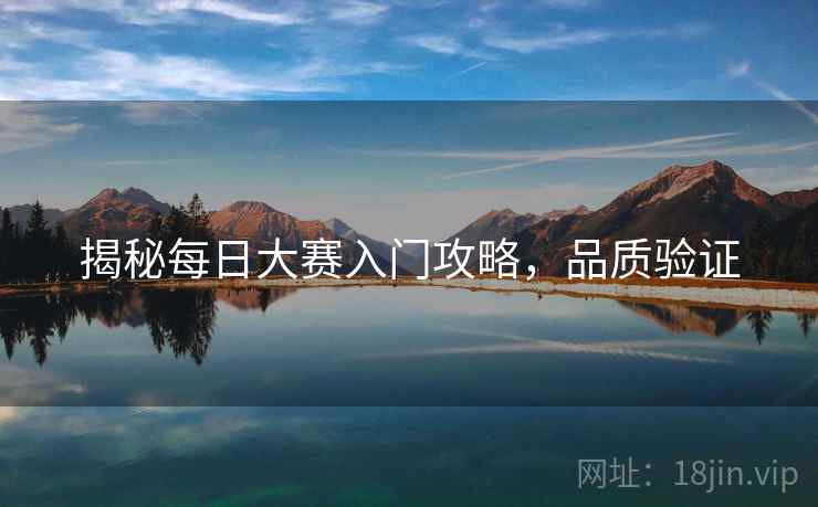 揭秘每日大赛入门攻略，品质验证